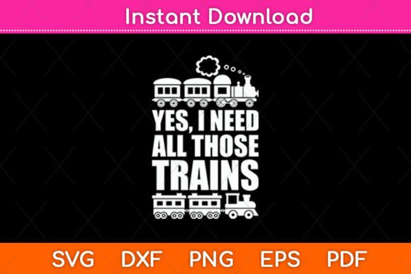 Yes I Need All Those Trains Collector – A Fun Graphic for Crafts & Design Projects